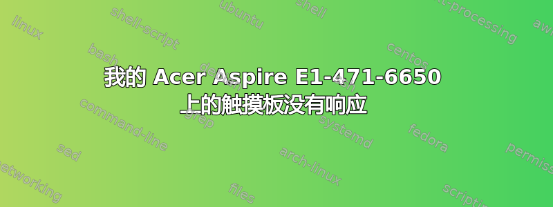 我的 Acer Aspire E1-471-6650 上的触摸板没有响应