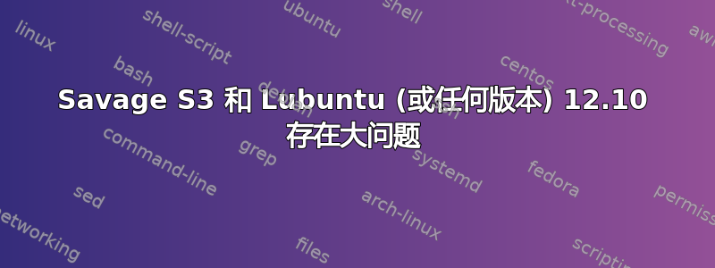 Savage S3 和 Lubuntu (或任何版本) 12.10 存在大问题