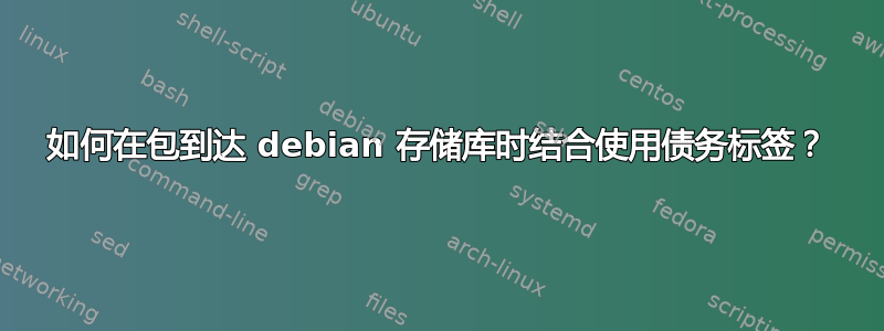 如何在包到达 debian 存储库时结合使用债务标签？