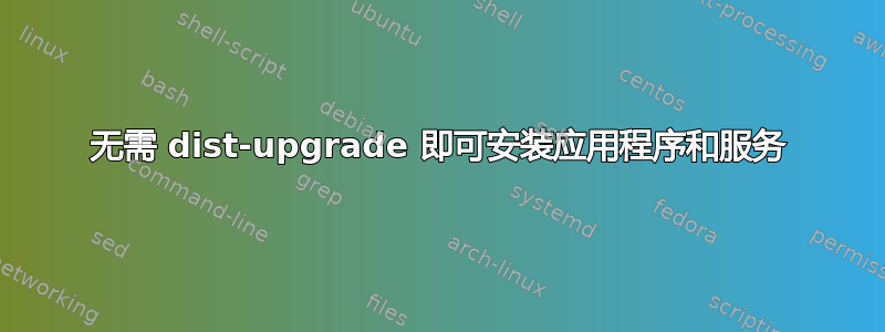 无需 dist-upgrade 即可安装应用程序和服务