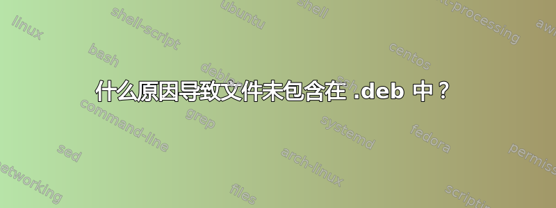 什么原因导致文件未包含在 .deb 中？