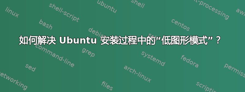 如何解决 Ubuntu 安装过程中的“低图形模式”？