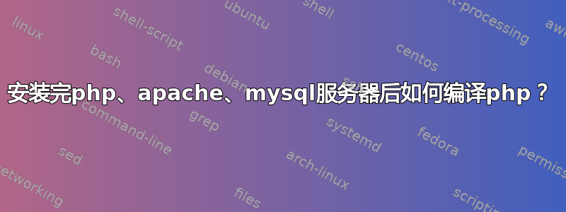 安装完php、apache、mysql服务器后如何编译php？