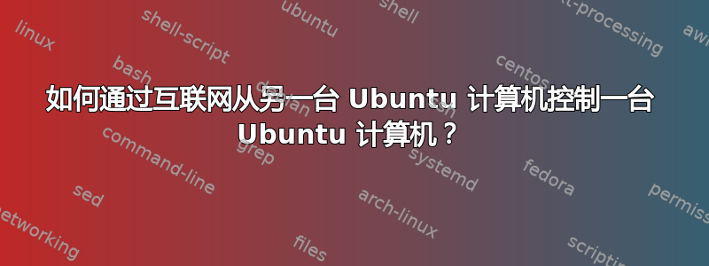 如何通过互联网从另一台 Ubuntu 计算机控制一台 Ubuntu 计算机？