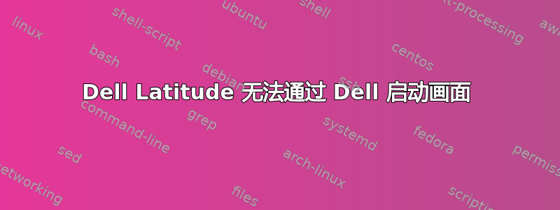 Dell Latitude 无法通过 Dell 启动画面