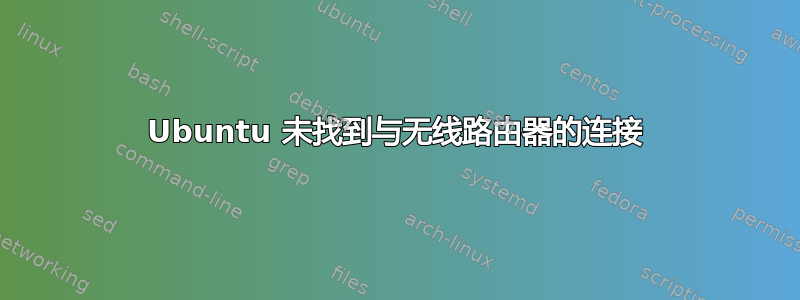 Ubuntu 未找到与无线路由器的连接