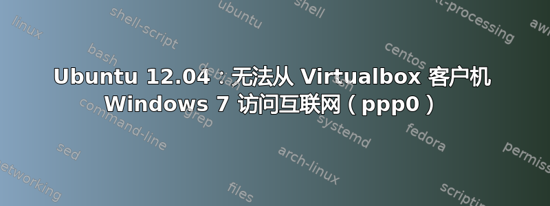 Ubuntu 12.04：无法从 Virtualbox 客户机 Windows 7 访问互联网（ppp0）