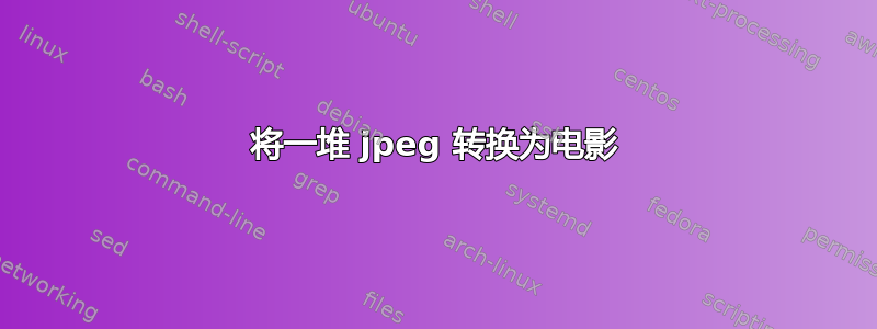 将一堆 jpeg 转换为电影