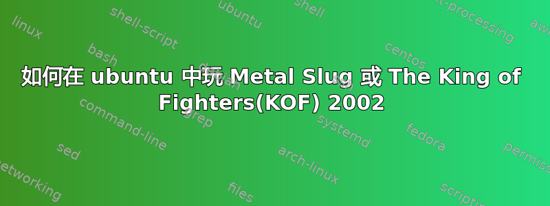 如何在 ubuntu 中玩 Metal Slug 或 The King of Fighters(KOF) 2002