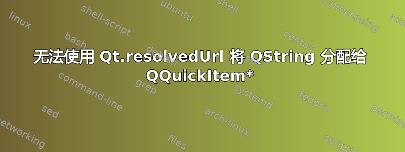 无法使用 Qt.resolvedUrl 将 QString 分配给 QQuickItem*