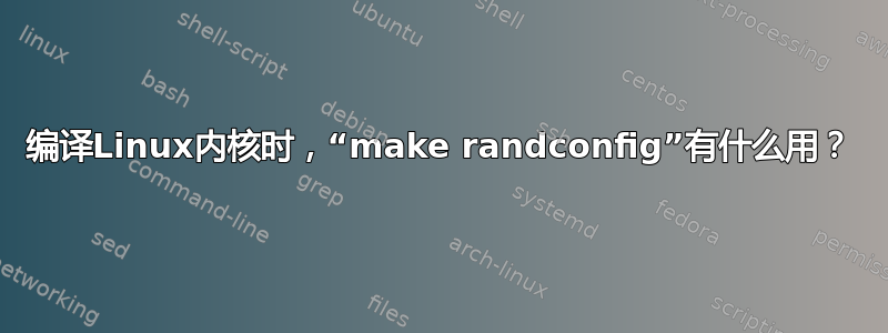 编译Linux内核时，“make randconfig”有什么用？