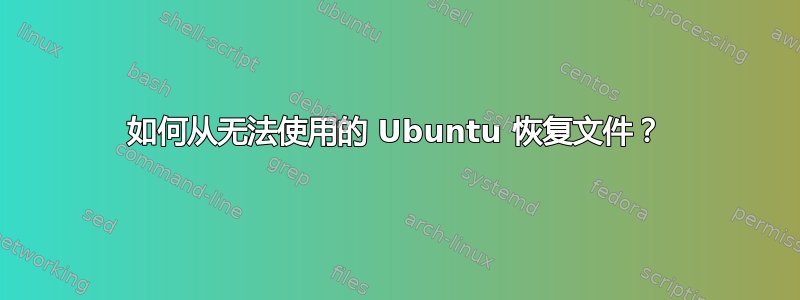 如何从无法使用的 Ubuntu 恢复文件？