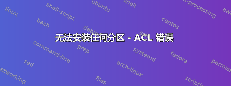 无法安装任何分区 - ACL 错误