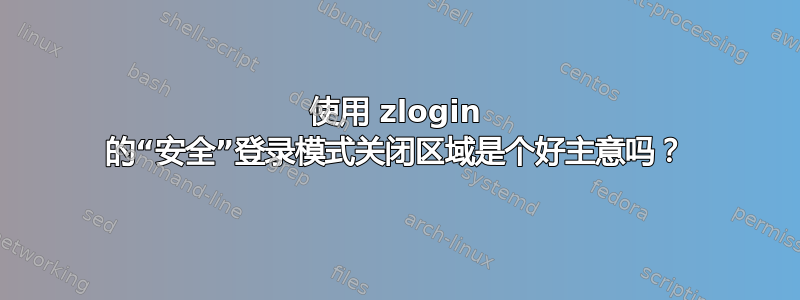 使用 zlogin 的“安全”登录模式关闭区域是个好主意吗？