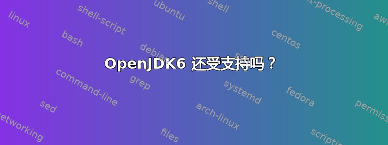 OpenJDK6 还受支持吗？