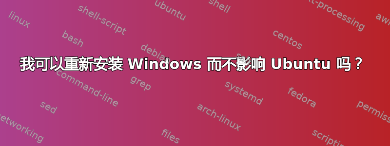 我可以重新安装 Windows 而不影响 Ubuntu 吗？