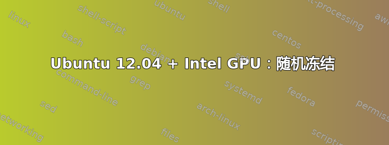 Ubuntu 12.04 + Intel GPU：随机冻结