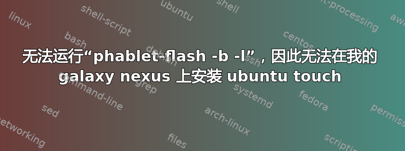 无法运行“phablet-flash -b -l”，因此无法在我的 galaxy nexus 上安装 ubuntu touch