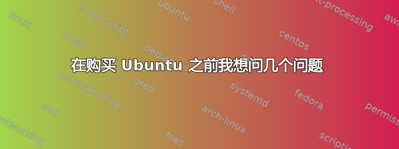 在购买 Ubuntu 之前我想问几个问题