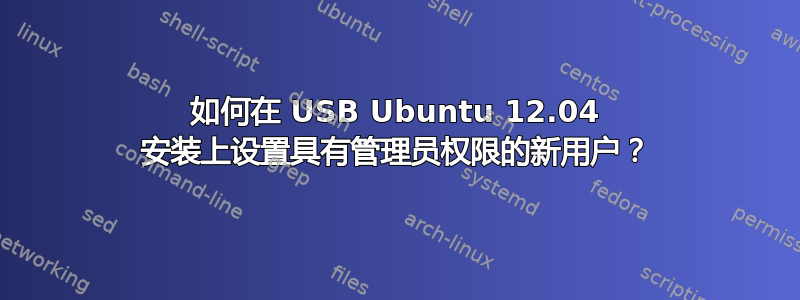 如何在 USB Ubuntu 12.04 安装上设置具有管理员权限的新用户？