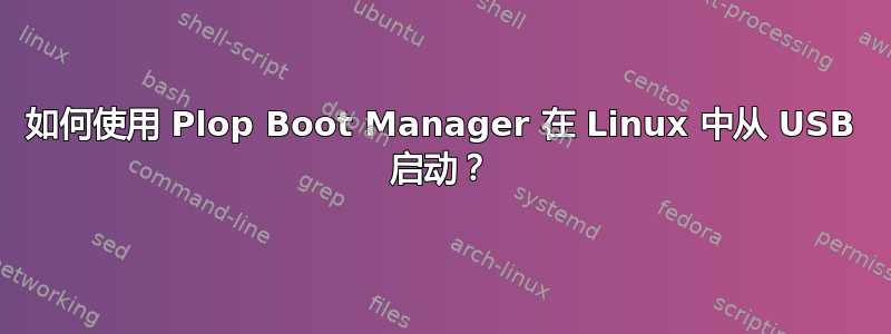 如何使用 Plop Boot Manager 在 Linux 中从 USB 启动？