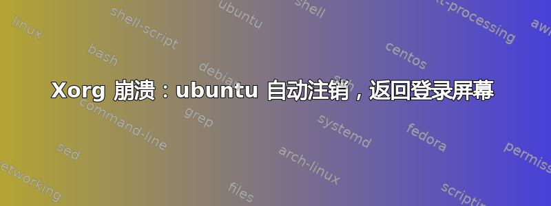 Xorg 崩溃：ubuntu 自动注销，返回登录屏幕