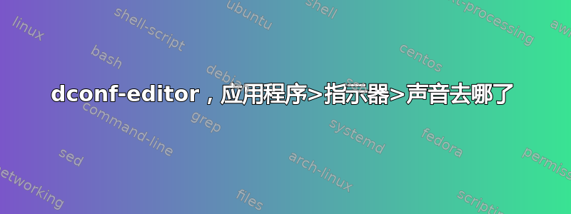 dconf-editor，应用程序>指示器>声音去哪了