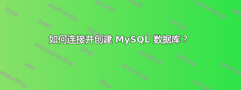 如何连接并创建 MySQL 数据库？