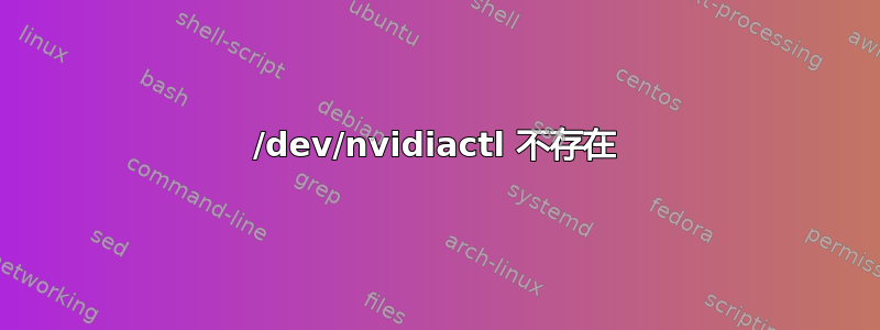 /dev/nvidiactl 不存在