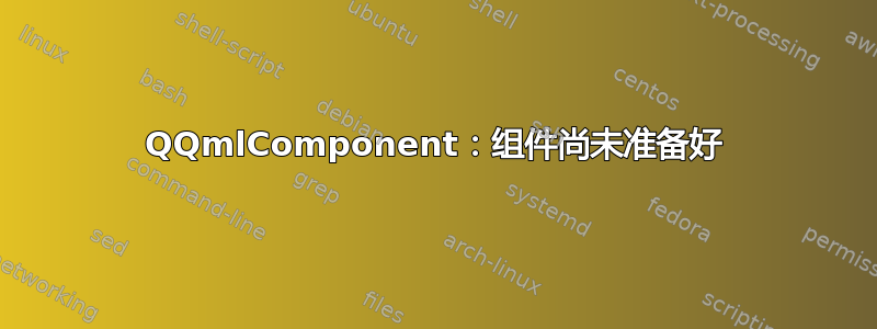 QQmlComponent：组件尚未准备好