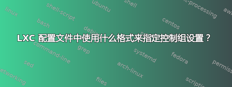 LXC 配置文件中使用什么格式来指定控制组设置？