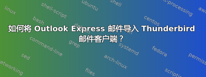 如何将 Outlook Express 邮件导入 Thunderbird 邮件客户端？