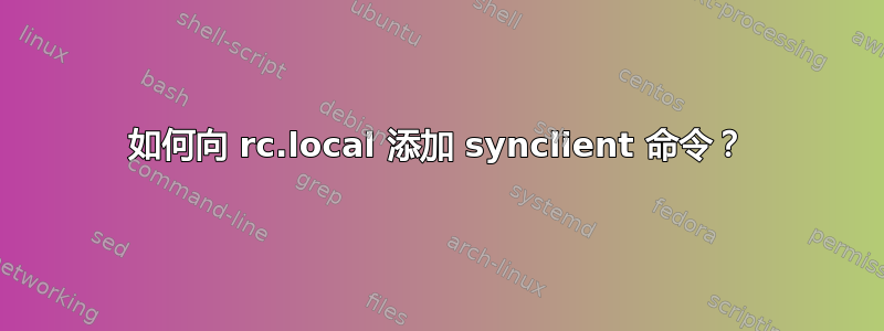 如何向 rc.local 添加 synclient 命令？