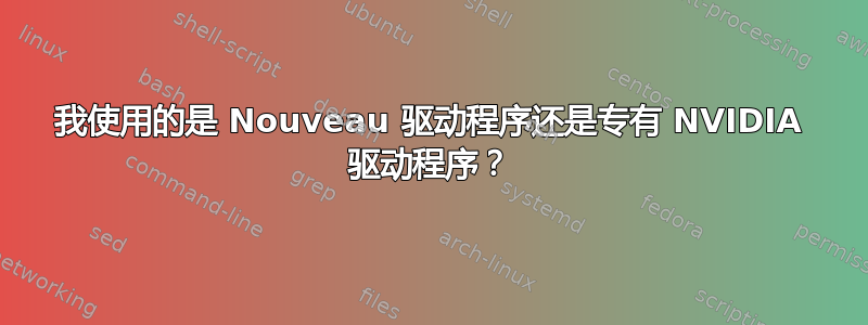 我使用的是 Nouveau 驱动程序还是专有 NVIDIA 驱动程序？