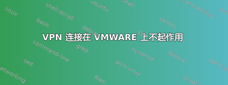 VPN 连接在 VMWARE 上不起作用