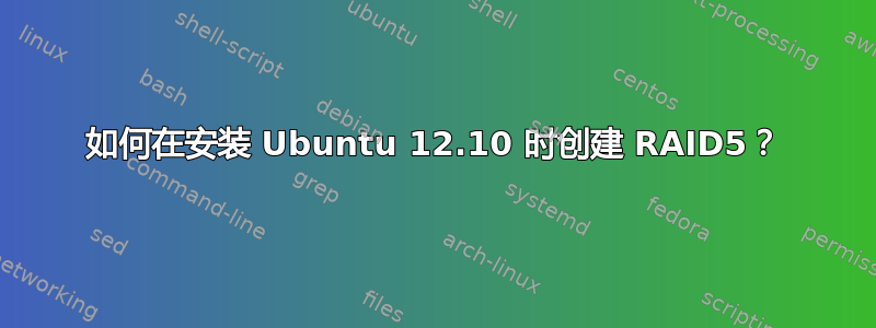 如何在安装 Ubuntu 12.10 时创建 RAID5？