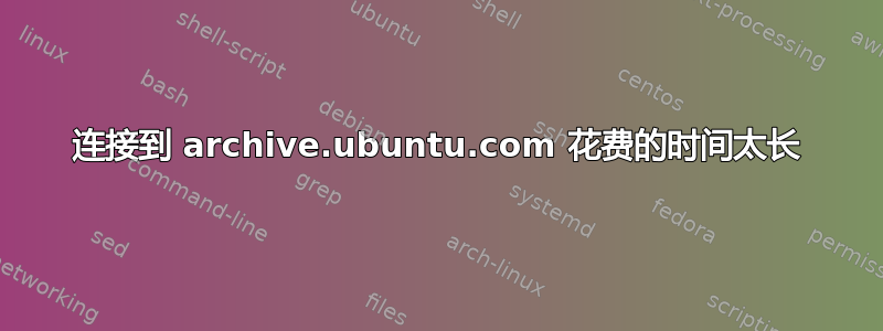 连接到 archive.ubuntu.com 花费的时间太长