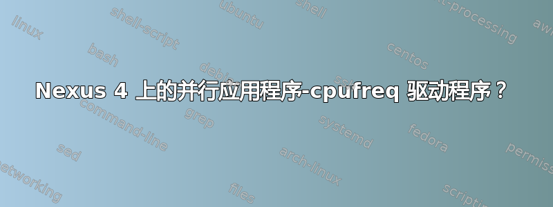 Nexus 4 上的并行应用程序-cpufreq 驱动程序？