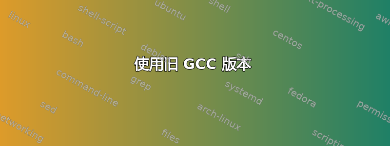 使用旧 GCC 版本