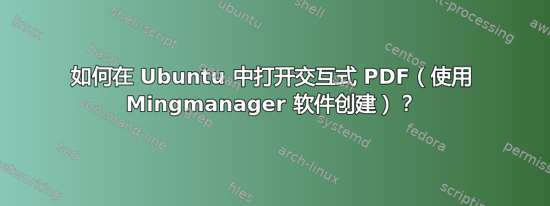 如何在 Ubuntu 中打开交互式 PDF（使用 Mingmanager 软件创建）？