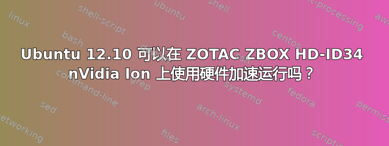 Ubuntu 12.10 可以在 ZOTAC ZBOX HD-ID34 nVidia Ion 上使用硬件加速运行吗？