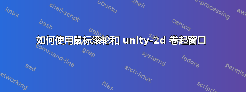 如何使用鼠标滚轮和 unity-2d 卷起窗口