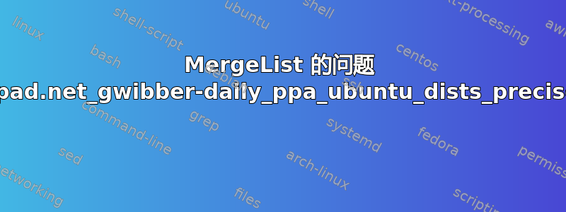 MergeList 的问题 /var/lib/apt/lists/ppa.launchpad.net_gwibber-daily_ppa_ubuntu_dists_precise_main_i18n_Translation-en 