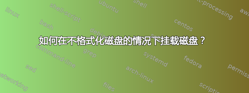 如何在不格式化磁盘的情况下挂载磁盘？