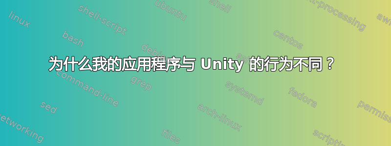 为什么我的应用程序与 Unity 的行为不同？