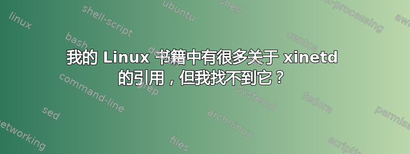 我的 Linux 书籍中有很多关于 xinetd 的引用，但我找不到它？