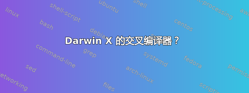 Darwin X 的交叉编译器？