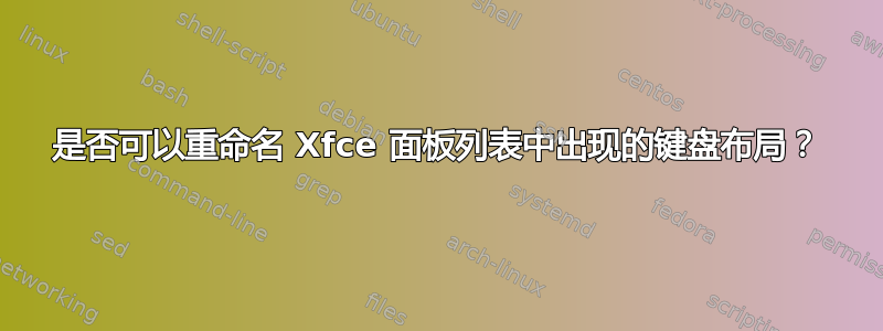 是否可以重命名 Xfce 面板列表中出现的键盘布局？