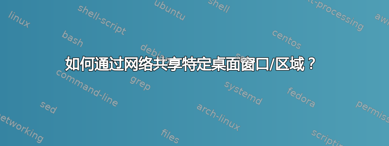 如何通过网络共享特定桌面窗口/区域？