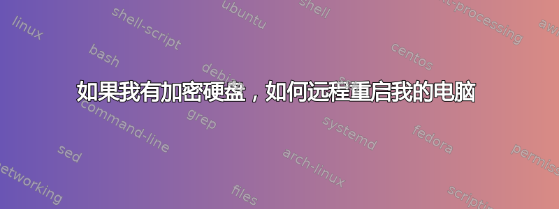 如果我有加密硬盘，如何远程重启我的电脑